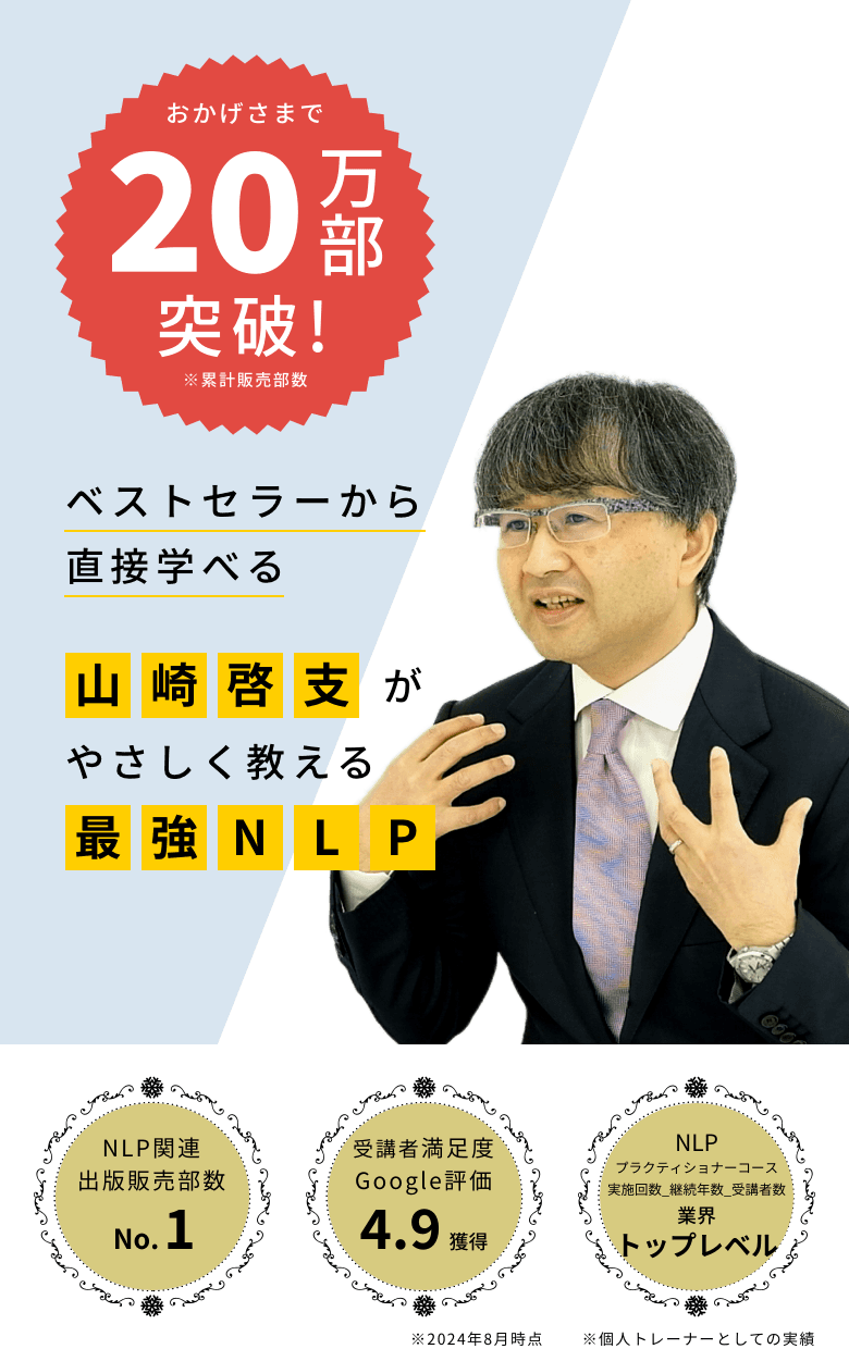 20万部突破!ベストセラーから直接学べる山崎 啓支がやさしく教える最強NLP。出版販売部数 業界 No.1、セミナー受講者 満足度 99%以上、NLP プラクティショナーコース 実施回数_継続年数_受講者数 No.1。