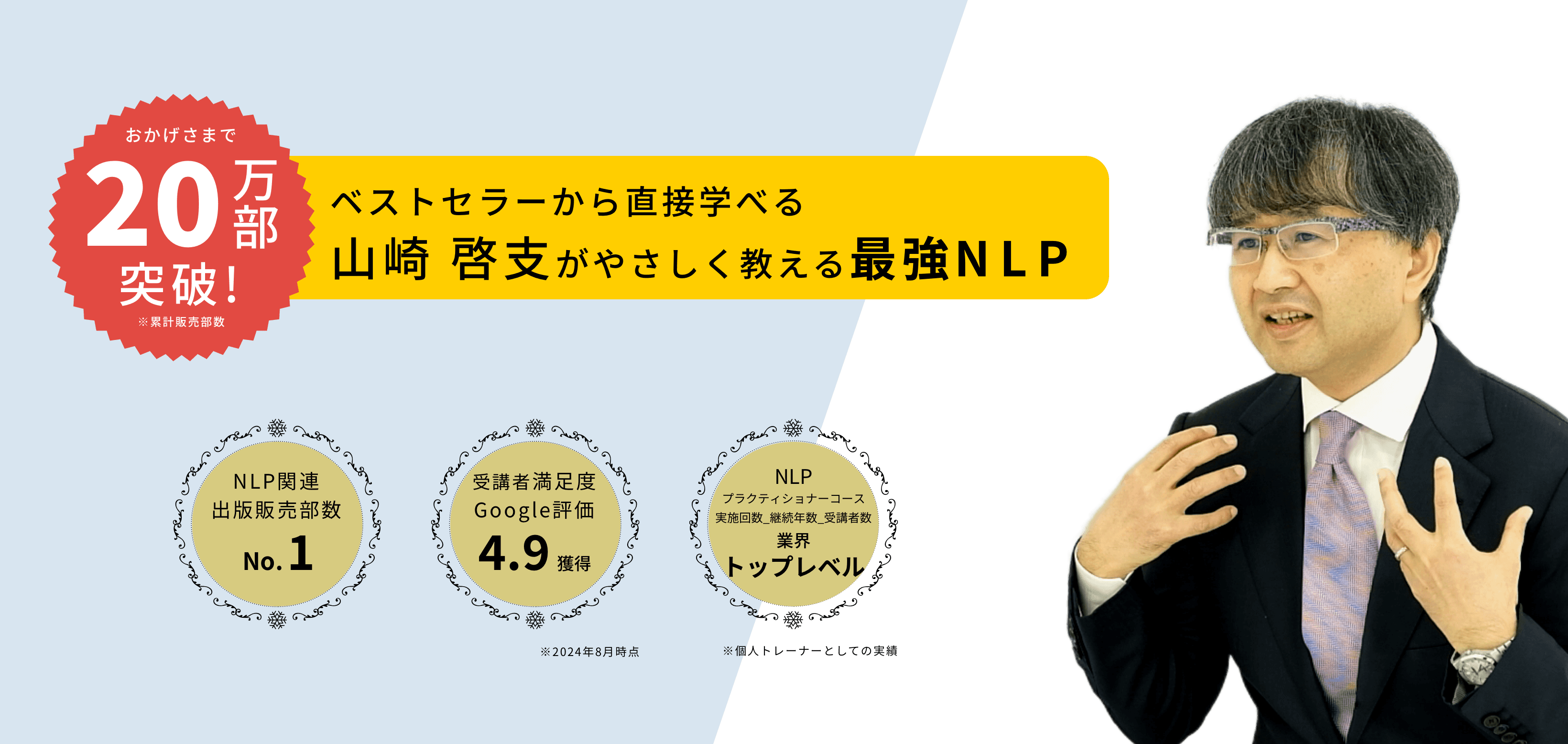 20万部突破!ベストセラーから直接学べる山崎 啓支がやさしく教える最強NLP。出版販売部数 業界 No.1、セミナー受講者 満足度 99%以上、NLP プラクティショナーコース 実施回数_継続年数_受講者数 No.1。